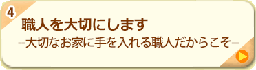 4.職人を大切にします -大切なお家に手を入れる職人だからこそ-