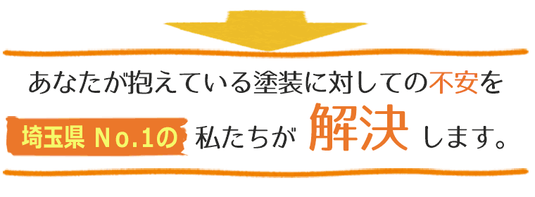 あなたが抱えている塗装に対しての不安を埼玉県No.1の私たちが解決します。