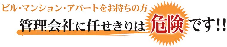 ビル・マンション・アパートをお持ちの方、管理会社に任せきりは危険です！