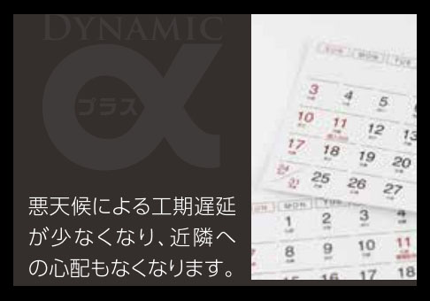 悪天候による工期遅延が少なくなり近隣への心配もなくなります。