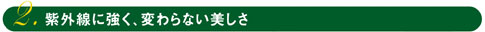 紫外線に強く、変わらない美しさ