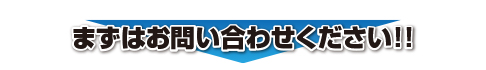 まずはお問い合わせください!!